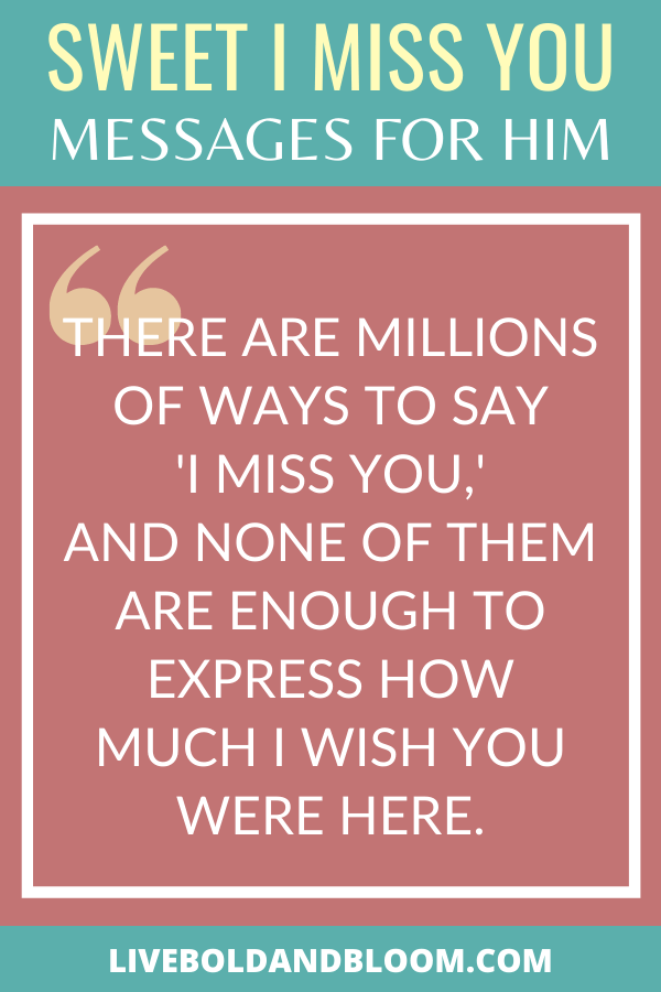 You're missing your boyfriend too much that you can't express how you are feeling into words. Read this list of I miss you messages and send them to him.